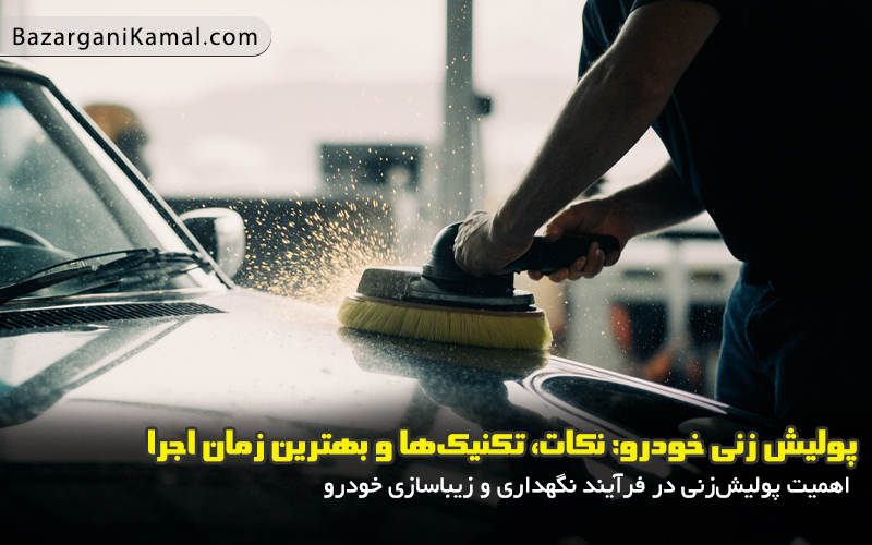 پولیش‌ زنی خودرو : نکات، تکنیک‌ها و بهترین زمان‌ اجرا
